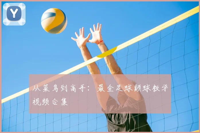 从菜鸟到高手:最全足球颠球教学视频合集