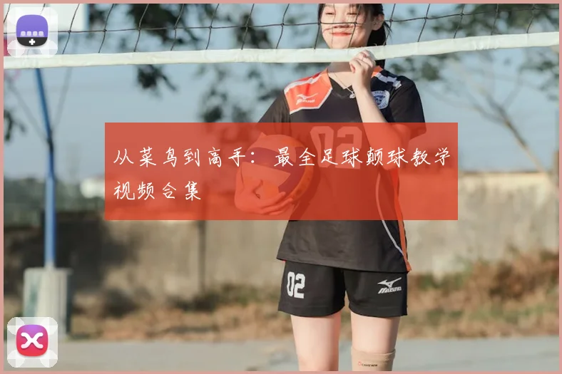 从菜鸟到高手:最全足球颠球教学视频合集