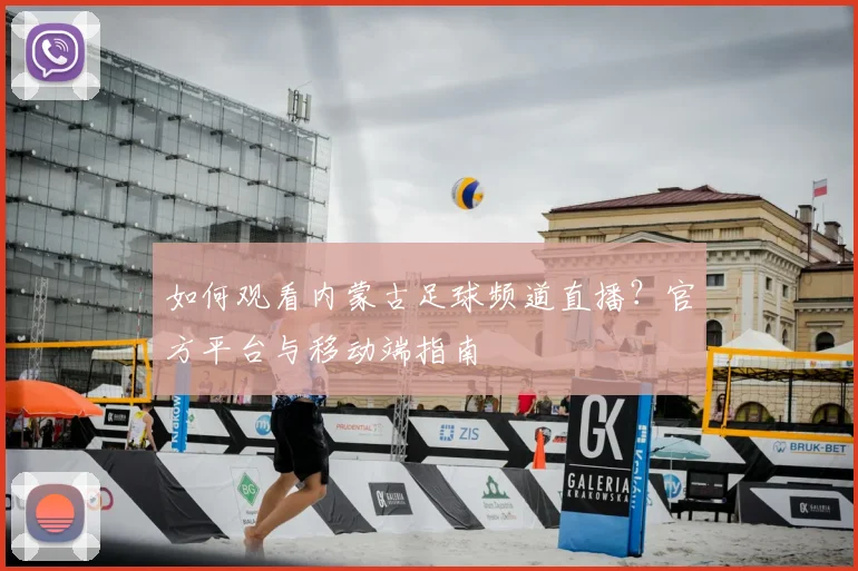 如何观看内蒙古足球频道直播?官方平台与移动端指南