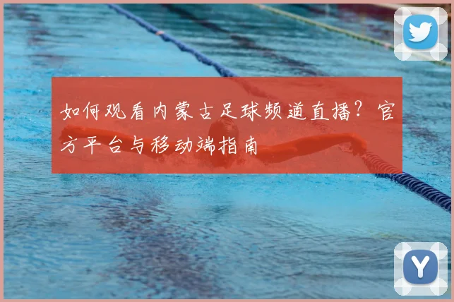 如何观看内蒙古足球频道直播?官方平台与移动端指南