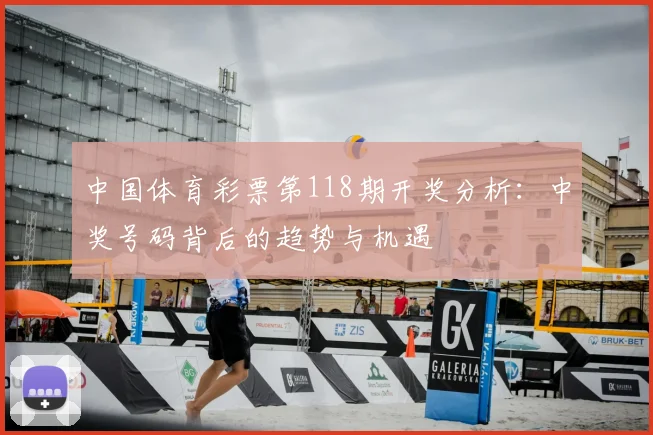 中国体育彩票第118期开奖分析:中奖号码背后的趋势与机遇